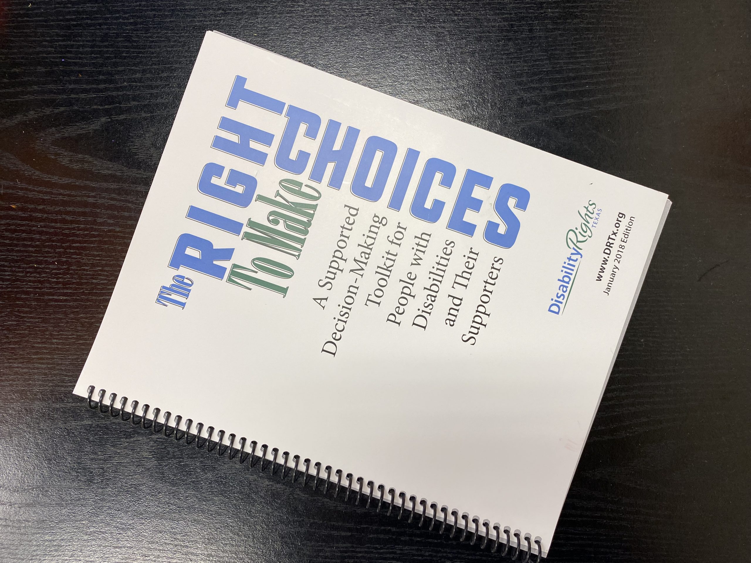 Book "The RIght to Make Choices" a supported decision-making toolkit for people with disabilities and their supporters with logo for Disability RIghts Texas, url of www.drtx.org January 2018 Edition atop black background