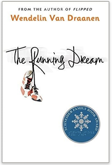The Running Dream From the Author of Flipped Wendelin Van Draanen The Running Dream. THe cover is white with a pair of running shoes laced into the title The Running Dream. The Schneider Family Book Award emblem in blue appears in the lower right corner